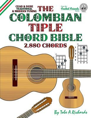 The Colombian Tiple Chord Bible: Traditional & Modern Tunings 2,880 Chords by Richards, Tobe a.