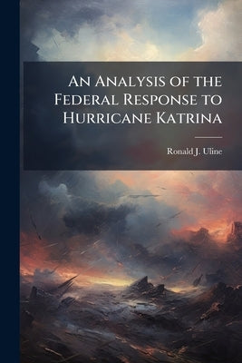 An Analysis of the Federal Response to Hurricane Katrina by Uline, Ronald J.