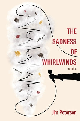 The Sadness of Whirlwinds by Peterson, Jim