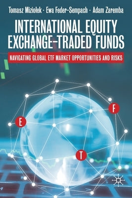 International Equity Exchange-Traded Funds: Navigating Global Etf Market Opportunities and Risks by Miziolek, Tomasz