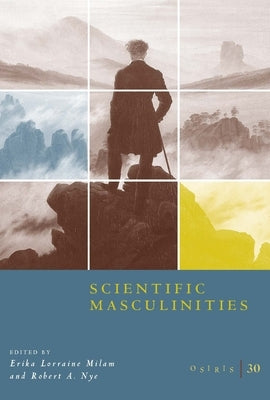 Osiris, Volume 30: Scientific Masculinities Volume 30 by Milam, Erika Lorraine
