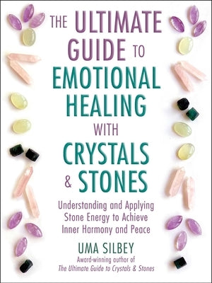 The Ultimate Guide to Emotional Healing with Crystals and Stones: Understanding and Applying Stone Energy to Achieve Inner Harmony and Peace by Silbey, Uma