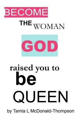 Become the women GOD raised you to be Queen by McDonald, Tamla L.