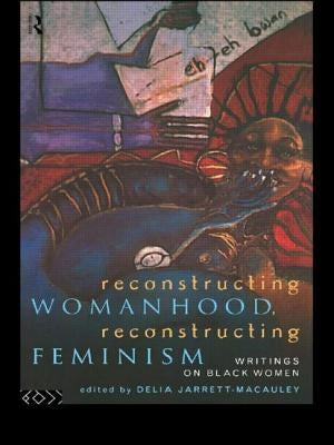 Reconstructing Womanhood, Reconstructing Feminism: Writings on Black Women by Jarrett-MacAuley, Delia