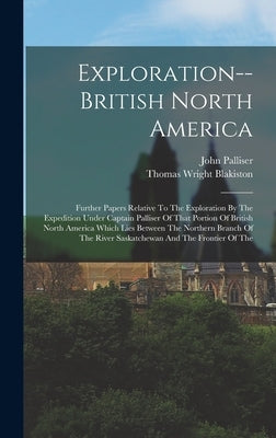 Exploration--british North America: Further Papers Relative To The Exploration By The Expedition Under Captain Palliser Of That Portion Of British Nor by Palliser, John