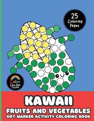 Kawaii Fruits and Vegetables Dot Marker Activity Coloring Book For Kids: Cute, Simple, Big Images For Boys, Girls, Toddlers and Kids Ages 2-4, 3-5, 6- by Dat, Color Like