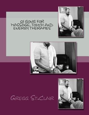 Qi Gong for Massage, Touch and Energy Therapies: Discovering, Cultivating and Using Energy to Heal by St Clair, Gregg
