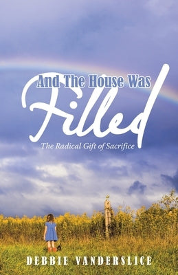 And the House Was Filled: The Radical Gift of Sacrifice by Vanderslice, Debbie