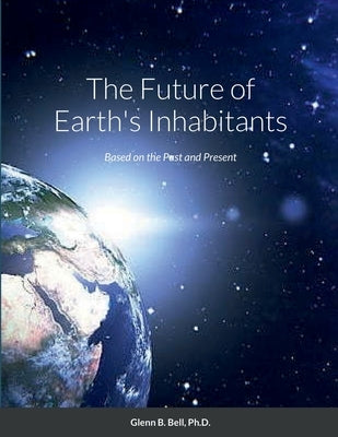 The Future of Earth's Inhabitants: Based on the Past and Present by Bell, Glenn