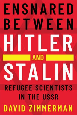 Ensnared Between Hitler and Stalin: Refugee Scientists in the USSR by Zimmerman, David K.
