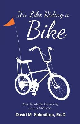 It's Like Riding a Bike: How to Make Learning Last a Lifetime by Schmittou, Ed D. David M.