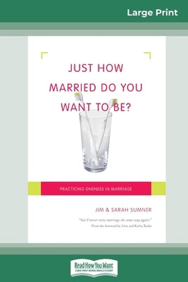 Just How Married Do You Want To Be?: Practicing Oneness in Marriage (16pt Large Print Edition) by Sumner, Sarah