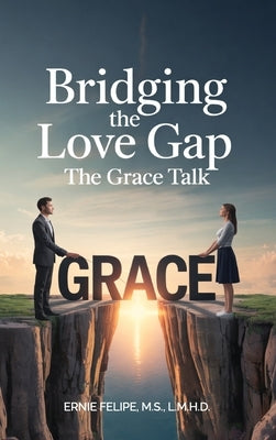 Bridging the Love GAP, The Grace Talk by Felipe, M. S. L. M. H. D.