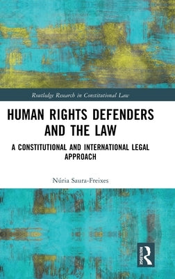 Human Rights Defenders and the Law: A Constitutional and International Legal Approach by Saura-Freixes, Núria