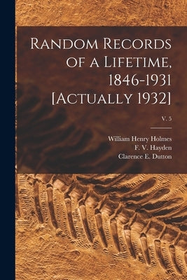 Random Records of a Lifetime, 1846-1931 [actually 1932]; v. 5 by Holmes, William Henry 1846-1933