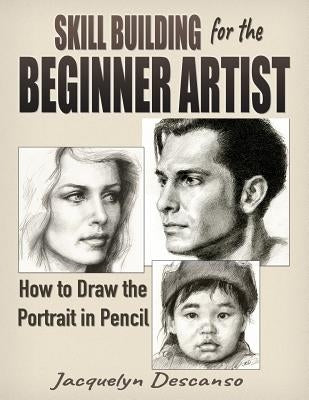 Skill Building for the Beginner Artist: How to Draw the Portrait by Descanso, Jacquelyn