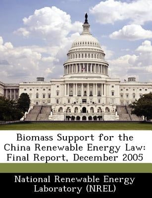 Biomass Support for the China Renewable Energy Law: Final Report, December 2005 by National Renewable Energy Laboratory (Nr