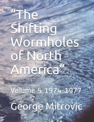 "The Shifting Wormholes of North America": Volume 5 1974-1977 by Mitrovic, George