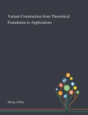Variant Construction From Theoretical Foundation to Applications by Zheng, Jeffrey
