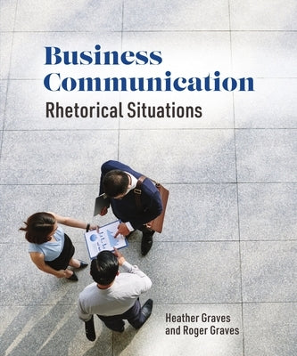 Business Communication: Rhetorical Situations by Graves, Heather