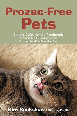 Prozac-Free Pets: Simple, Safe, Holistic Treatments for Your Pets' Little (and not so little) Behavioral and Emotional Problems by Rockshaw Dihom Bfrp, Kim