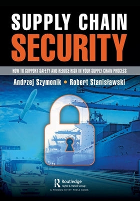 Supply Chain Security: How to Support Safety and Reduce Risk in Your Supply Chain Process by Szymonik, Andrzej