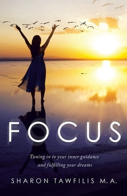 Focus: Tuning in to Your Inner Guidance and Fulfilling Your Dreams by Tawfilis M. a., Sharon