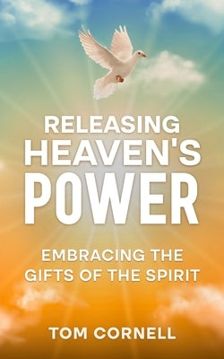 Releasing Heaven's Power: Embracing the Gifts of the Spirit by Cornell, Tom