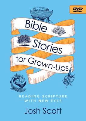 Bible Stories for Grown-Ups Video Content: Reading Scripture with New Eyes by Scott, Josh