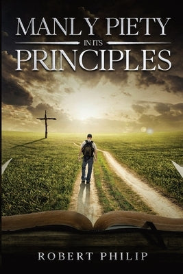 Manly Piety in Its Principles by Philip, Robert