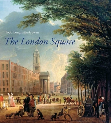 The London Square: Gardens in the Midst of Town by Longstaffe-Gowan, Todd