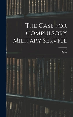 The Case for Compulsory Military Service by Coulton, G. G. 1858-1947