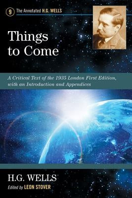 Things to Come: A Critical Text of the 1935 London First Edition, with an Introduction and Appendices by Wells, H. G.