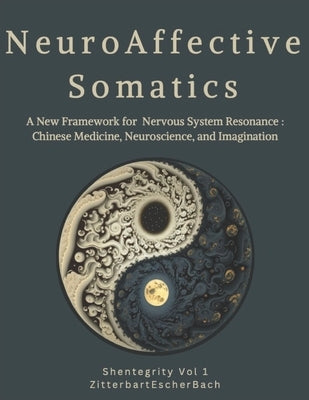 Neuroaffective Somatics: A New Framework for Nervous System Resonance: Chinese Medicine, Neuroscience, and Imagination by Zitterbart Ma, Katherine