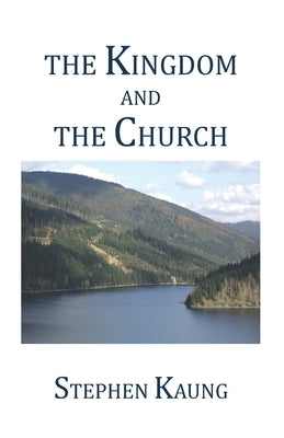 The Kingdom and the Church by Kaung, Stephen