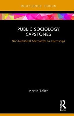 Public Sociology Capstones: Non-Neoliberal Alternatives to Internships by Tolich, Martin