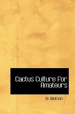 Cactus Culture for Amateurs by Watson, W.