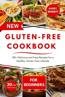 The New Gluten-Free Cookbook for Beginners: 100+ Delicious and Easy Recipes for a Healthy, Gluten-Free Lifestyle by Bennett, Avery