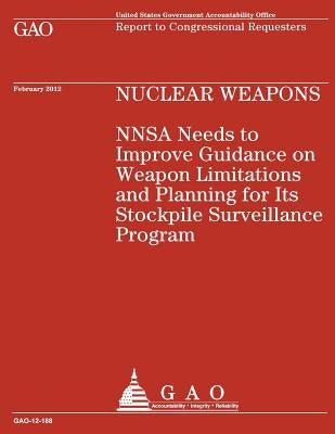 Nuclear Weapons NNSA Needs to Improve Guidance on Weapon Limitations and Planning for Its Stockpile Surveillance Program by U S Government Accountability Office