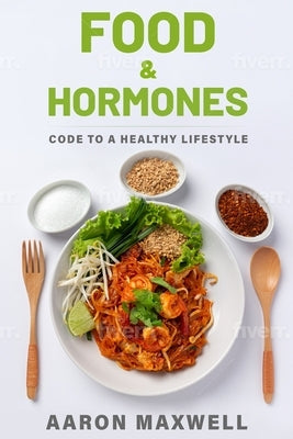 Food and Hormones: Code to a healthy lifestyle by Maxwell, Aaron