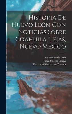Historia De Nuevo León Con Noticias Sobre Coahuila, Tejas, Nuevo México by León, Alonso de Ca 1610-1661