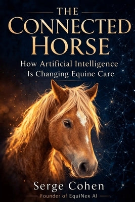 The Connected Horse: How Artificial Intelligence Is Changing Equine Care by Cohen, Serge
