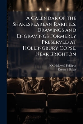A Calendar of the Shakespearean Rarities, Drawings and Engravings Formerly Preserved at Hollingbury Copse, Near Brighton by Halliwell-Phillipps, J. O. 1820-1889