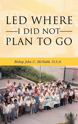 Led Where I Did Not Plan to Go by McNabb O. S. a., Bishop John C.