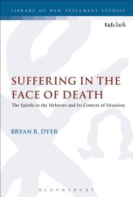 Suffering in the Face of Death: The Epistle to the Hebrews and Its Context of Situation by Dyer, Bryan R.