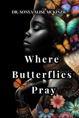 Where Butterflies Pray by McKinzie