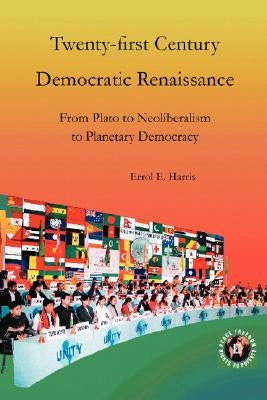 Twenty-First Century Democratic Renaissance: From Plato to Neoliberalism to Planetary Democracy by Harris, Errol E.