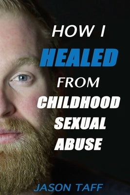 How I Healed From Childhood Sexual Abuse by Haskett, Mary