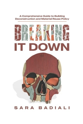 Breaking it Down: A Comprehensive Guide to Building Deconstruction and Material Reuse Policy by Badiali, Sara