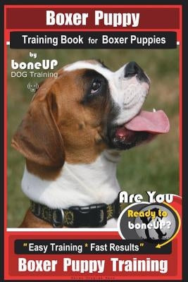 Boxer Puppy Training Book for Boxer Puppies by Boneup Dog Training: Are You Ready to Bone Up? Easy Training * Fast Results Boxer Puppy Training by Kane, Karen Douglas